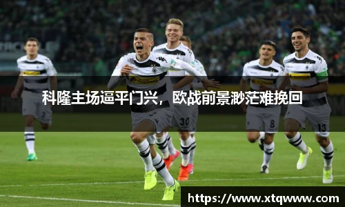 科隆主场逼平门兴，欧战前景渺茫难挽回