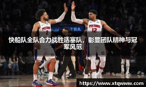 快船队全队合力战胜活塞队，彰显团队精神与冠军风范