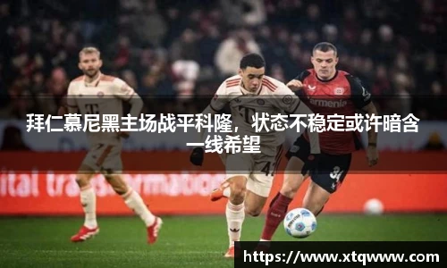 拜仁慕尼黑主场战平科隆，状态不稳定或许暗含一线希望