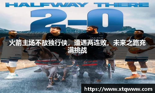 火箭主场不敌独行侠，遭遇两连败，未来之路充满挑战