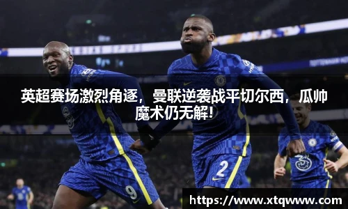 英超赛场激烈角逐，曼联逆袭战平切尔西，瓜帅魔术仍无解!