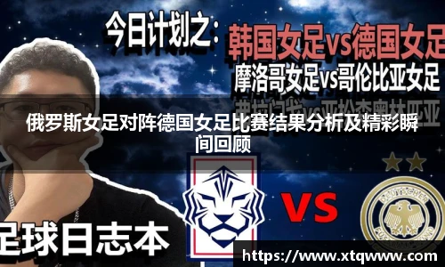 俄罗斯女足对阵德国女足比赛结果分析及精彩瞬间回顾