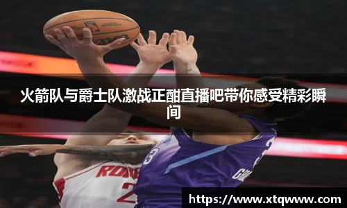 火箭队与爵士队激战正酣直播吧带你感受精彩瞬间