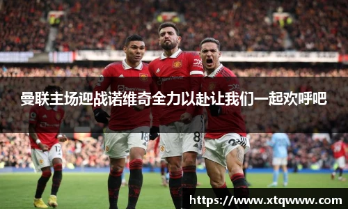 曼联主场迎战诺维奇全力以赴让我们一起欢呼吧