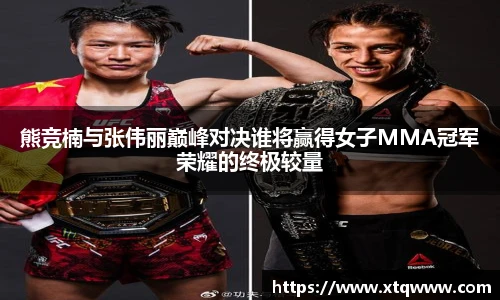 熊竞楠与张伟丽巅峰对决谁将赢得女子MMA冠军荣耀的终极较量