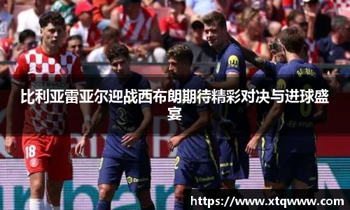 比利亚雷亚尔迎战西布朗期待精彩对决与进球盛宴