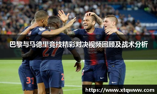巴黎与马德里竞技精彩对决视频回顾及战术分析