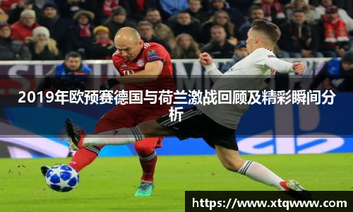 2019年欧预赛德国与荷兰激战回顾及精彩瞬间分析