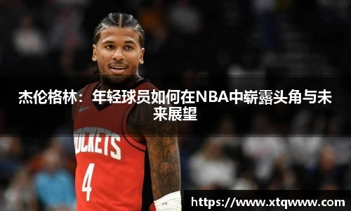 杰伦格林：年轻球员如何在NBA中崭露头角与未来展望
