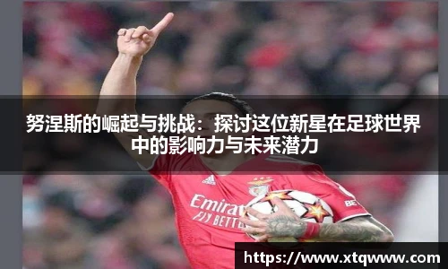 努涅斯的崛起与挑战：探讨这位新星在足球世界中的影响力与未来潜力