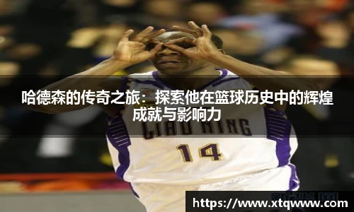 哈德森的传奇之旅：探索他在篮球历史中的辉煌成就与影响力