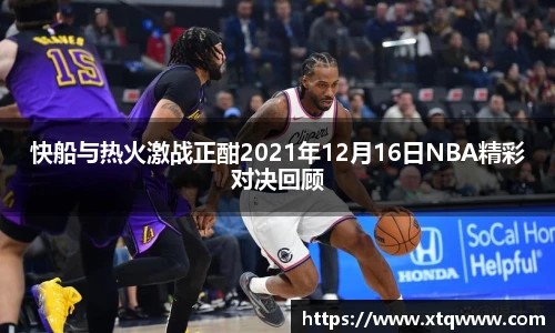 快船与热火激战正酣2021年12月16日NBA精彩对决回顾